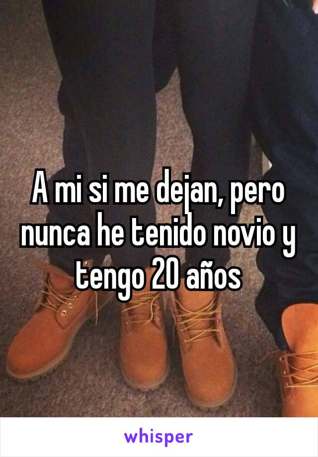 A mi si me dejan, pero nunca he tenido novio y tengo 20 años