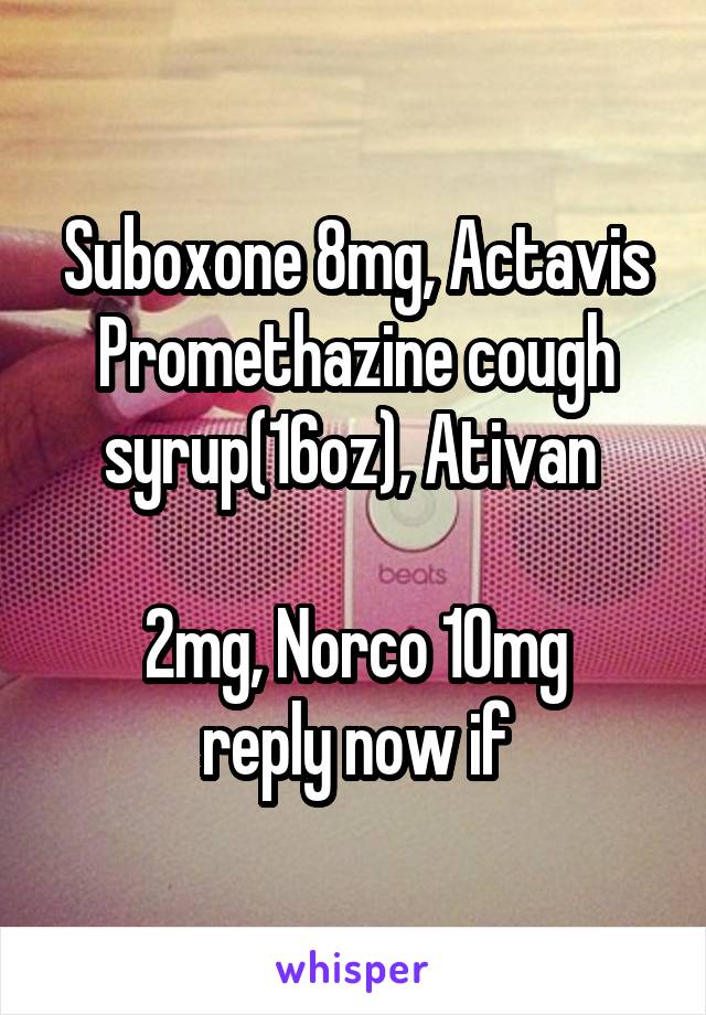 Suboxone 8mg, Actavis Promethazine cough syrup(16oz), Ativan 

2mg, Norco 10mg
reply now if interested