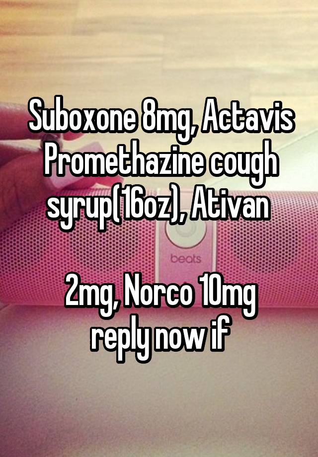 Suboxone 8mg, Actavis Promethazine cough syrup(16oz), Ativan 

2mg, Norco 10mg
reply now if interested