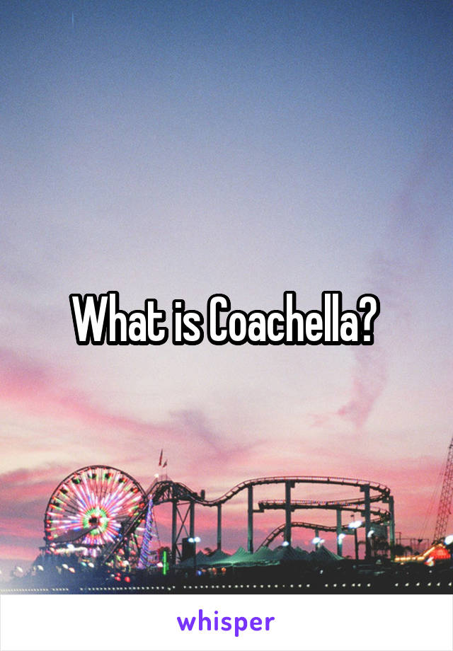 What is Coachella? 