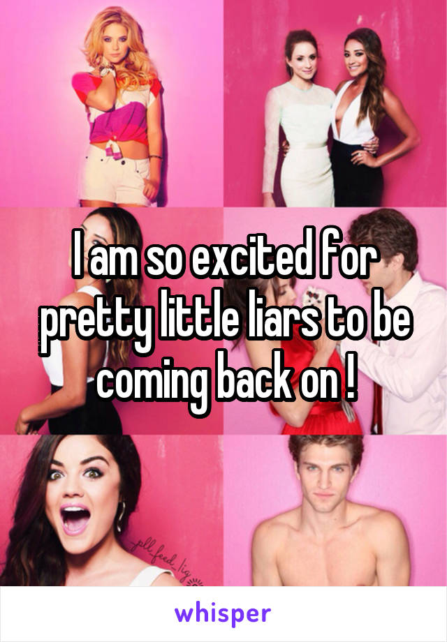 I am so excited for pretty little liars to be coming back on !