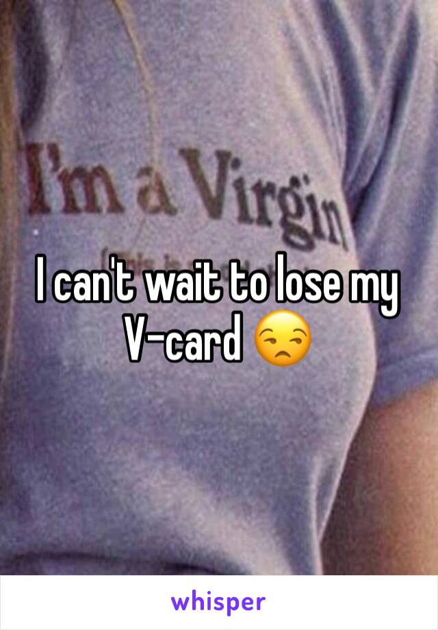 I can't wait to lose my V-card 😒