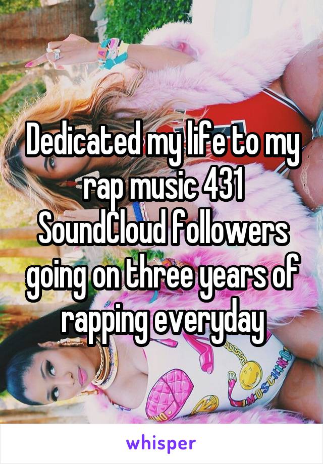 Dedicated my life to my rap music 431 SoundCloud followers going on three years of rapping everyday