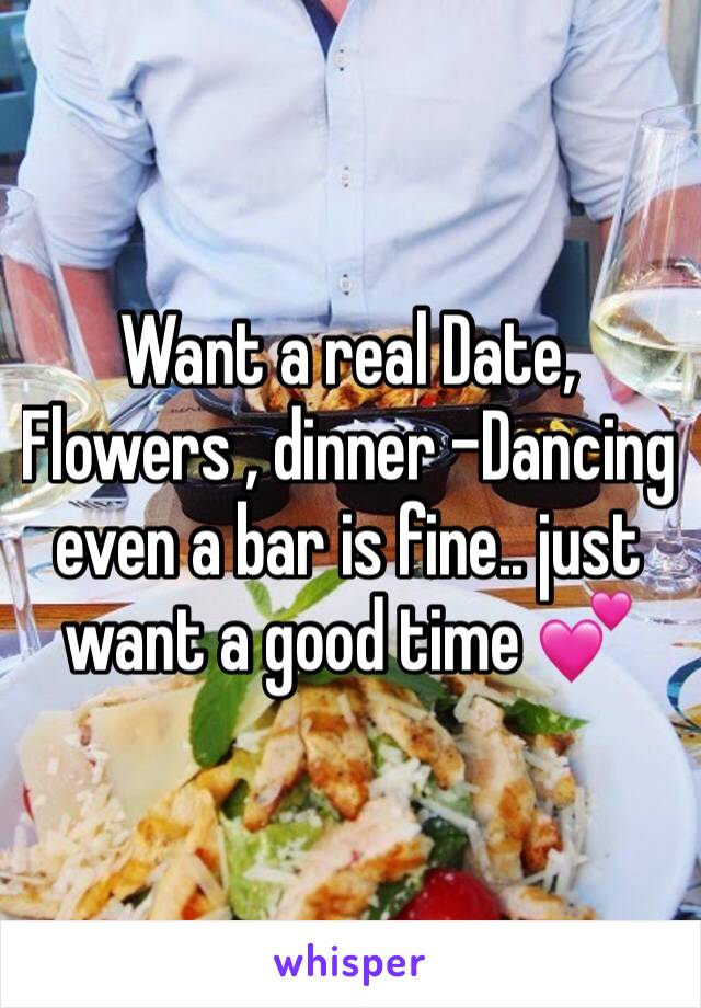 Want a real Date,
Flowers , dinner -Dancing even a bar is fine.. just want a good time 💕