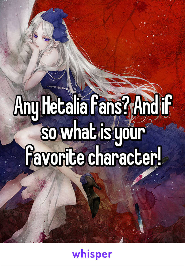 Any Hetalia fans? And if so what is your favorite character!