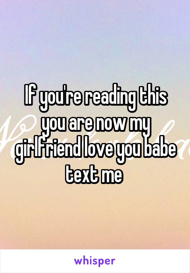 If you're reading this you are now my girlfriend love you babe text me 