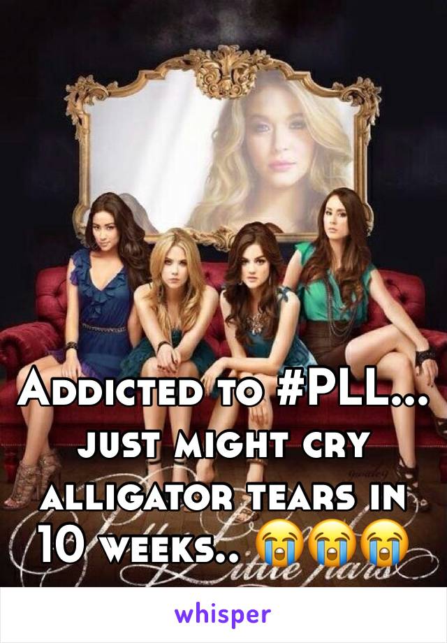 Addicted to #PLL... just might cry alligator tears in 10 weeks.. 😭😭😭