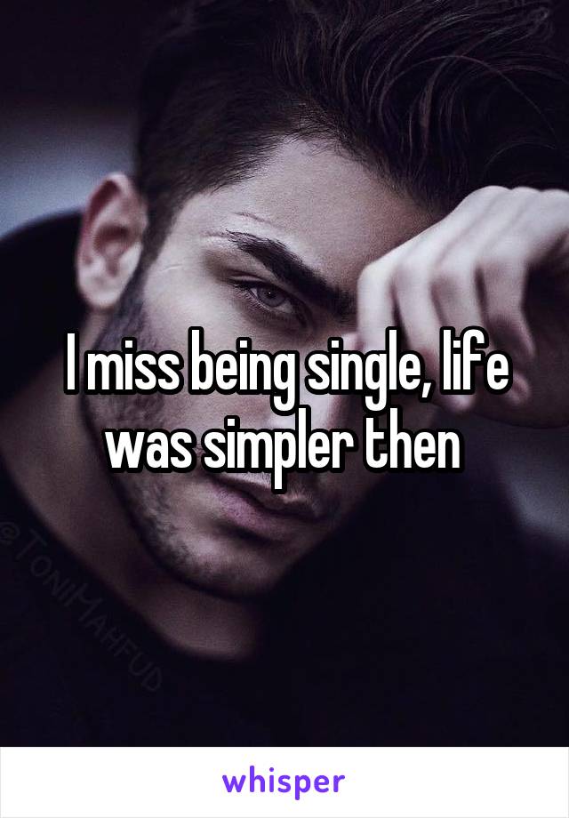 I miss being single, life was simpler then 