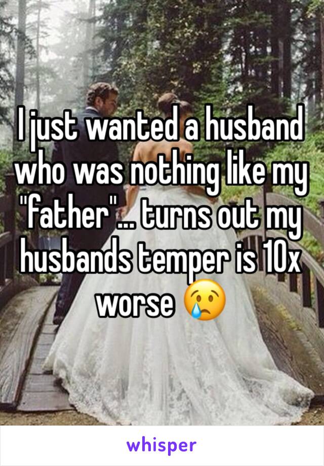 I just wanted a husband who was nothing like my "father"... turns out my husbands temper is 10x worse 😢