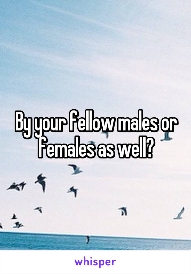By your fellow males or females as well?