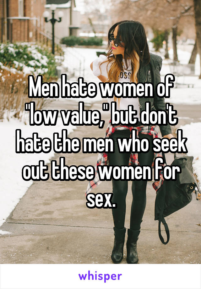 Men hate women of "low value," but don't hate the men who seek out these women for sex.