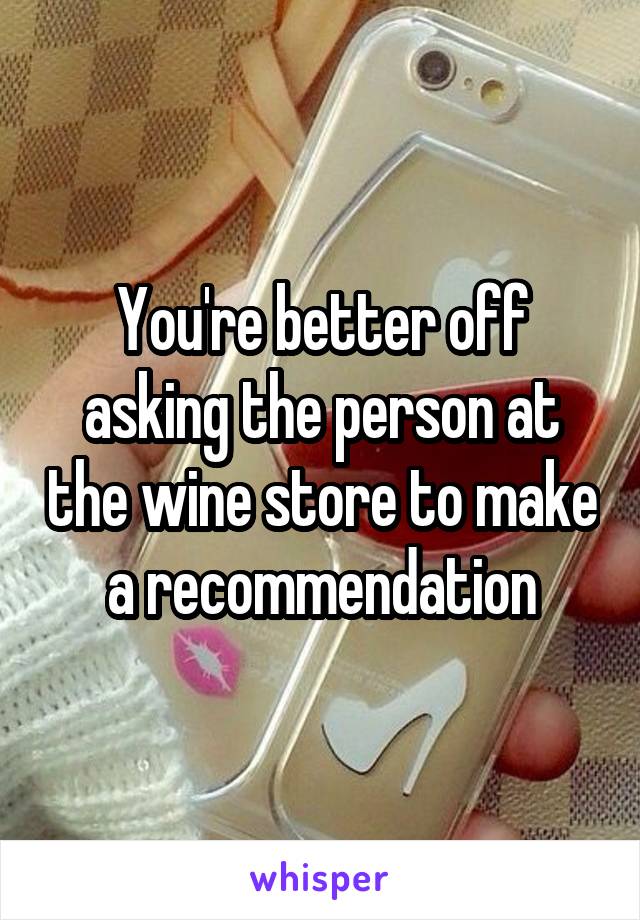 You're better off asking the person at the wine store to make a recommendation