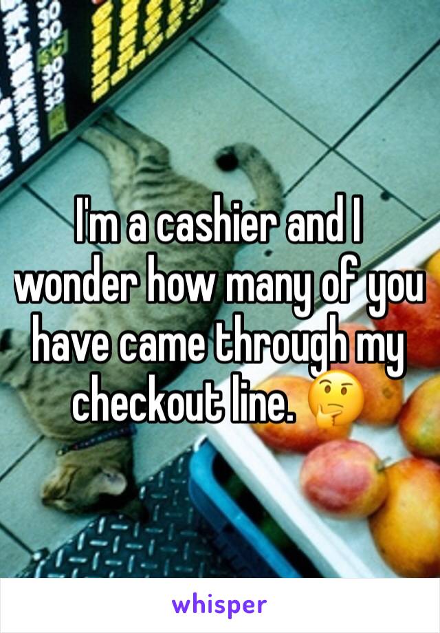 I'm a cashier and I wonder how many of you have came through my checkout line. 🤔