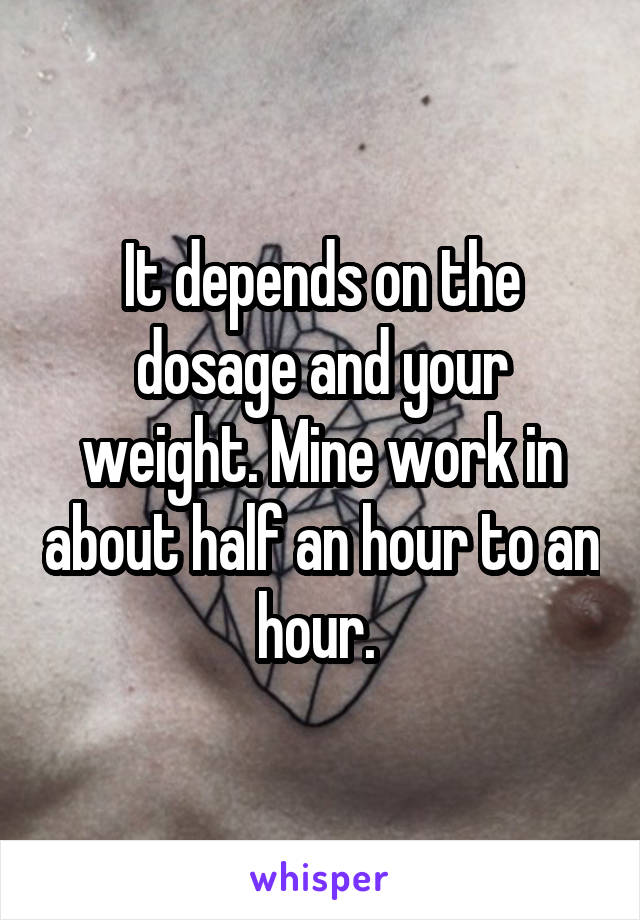 It depends on the dosage and your weight. Mine work in about half an hour to an hour. 