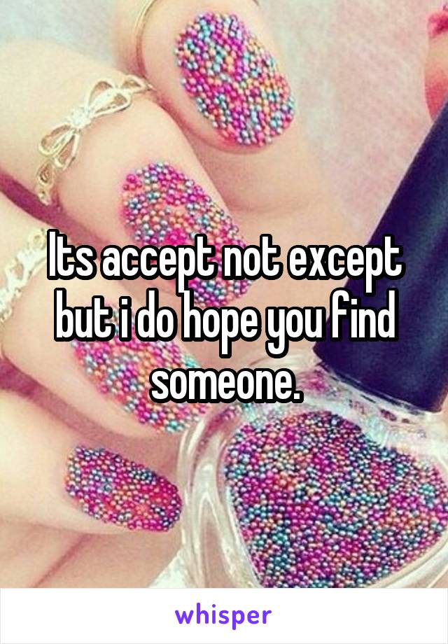 Its accept not except but i do hope you find someone.