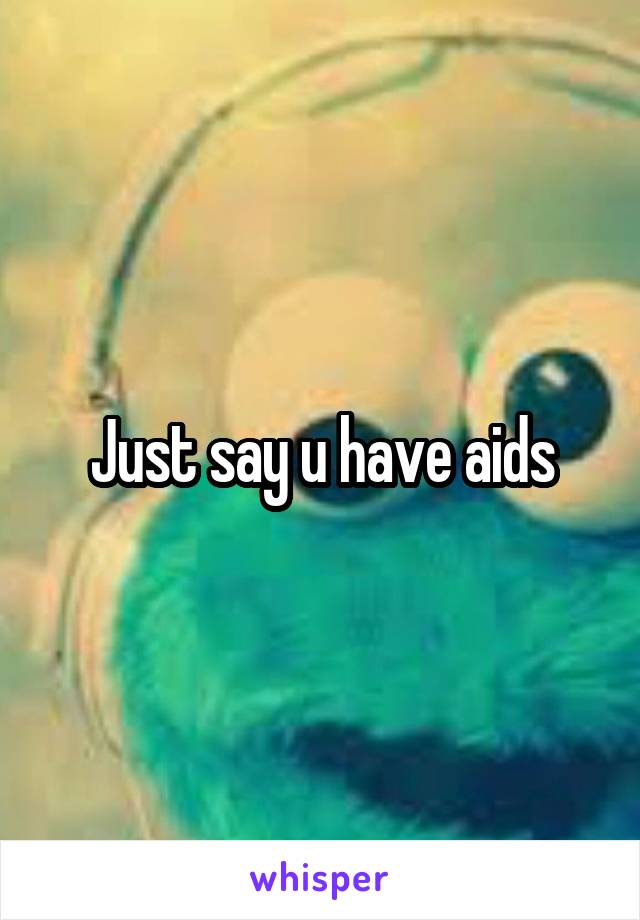 Just say u have aids
