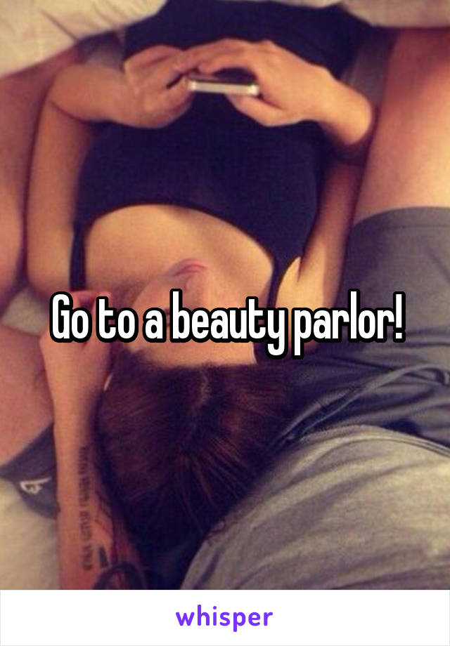 Go to a beauty parlor!