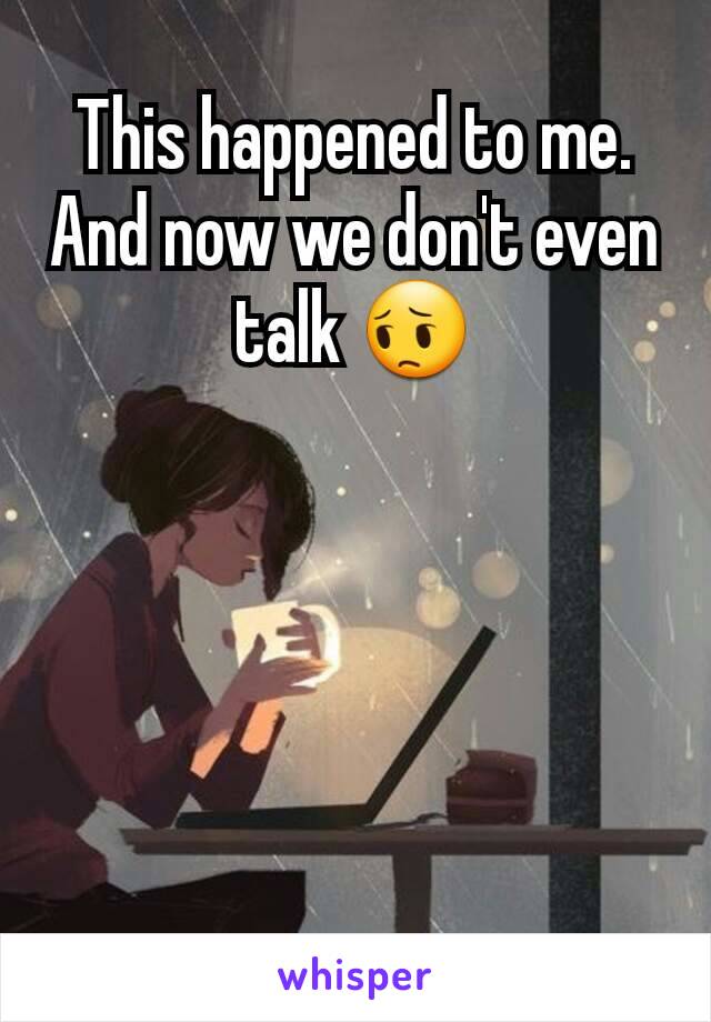 This happened to me. And now we don't even talk 😔