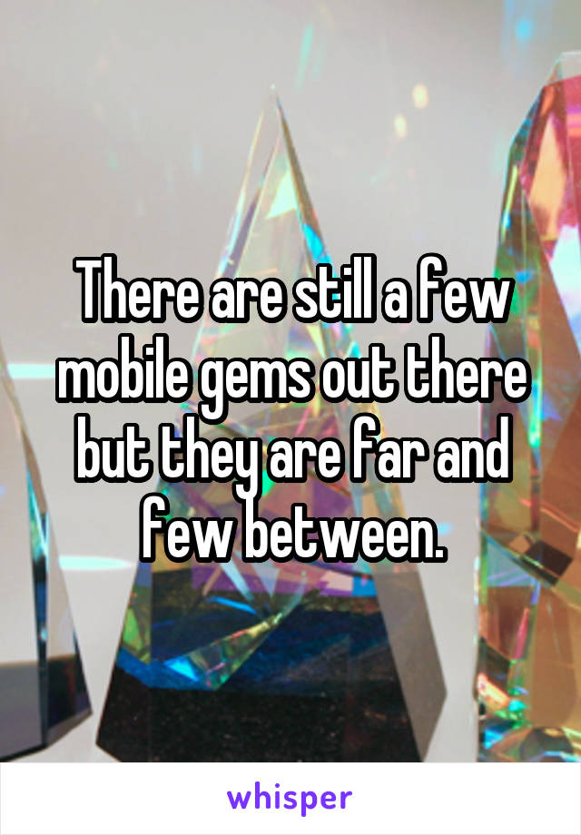 There are still a few mobile gems out there but they are far and few between.