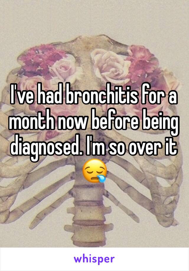 I've had bronchitis for a month now before being diagnosed. I'm so over it 😪