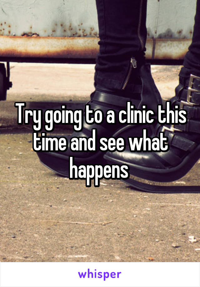 Try going to a clinic this time and see what happens 
