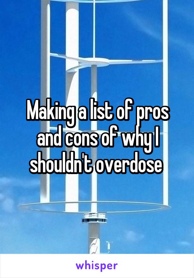 Making a list of pros and cons of why I shouldn't overdose 