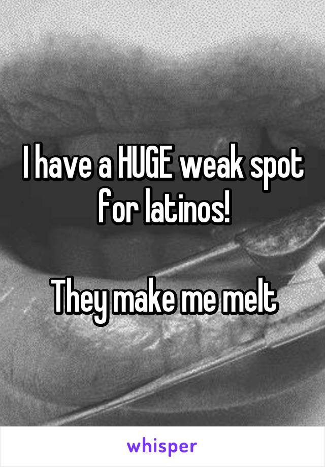 I have a HUGE weak spot for latinos!

They make me melt