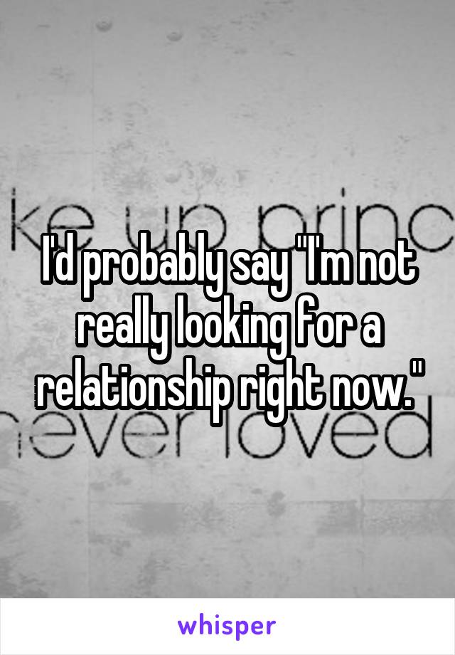 I'd probably say "I'm not really looking for a relationship right now."