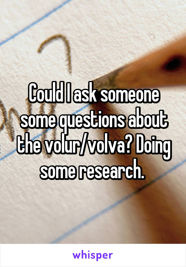 Could I ask someone some questions about the volur/volva? Doing some research. 