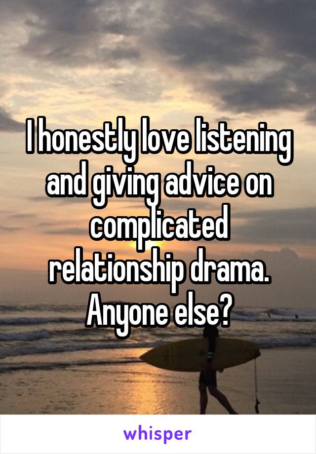 I honestly love listening and giving advice on complicated relationship drama.
Anyone else?