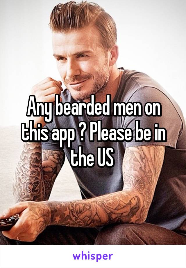 Any bearded men on this app ? Please be in the US 