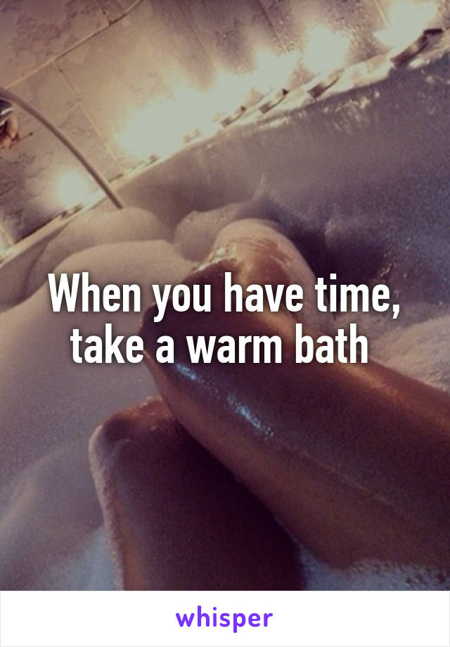 When you have time, take a warm bath 