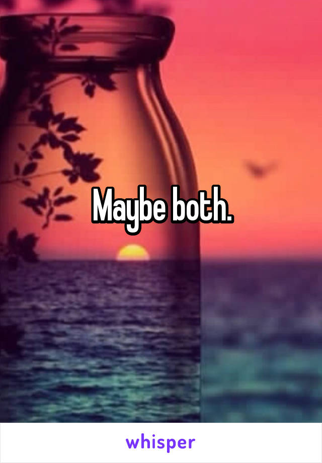 Maybe both.
