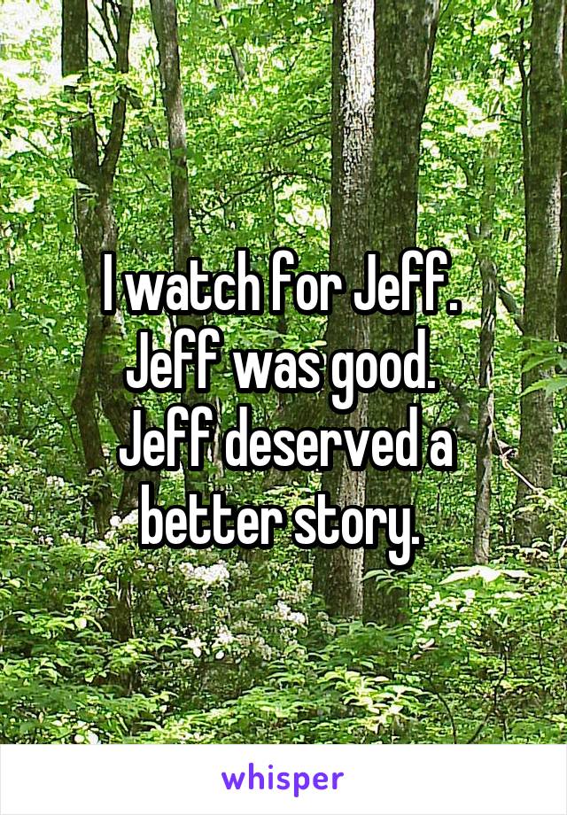 I watch for Jeff. 
Jeff was good. 
Jeff deserved a better story. 