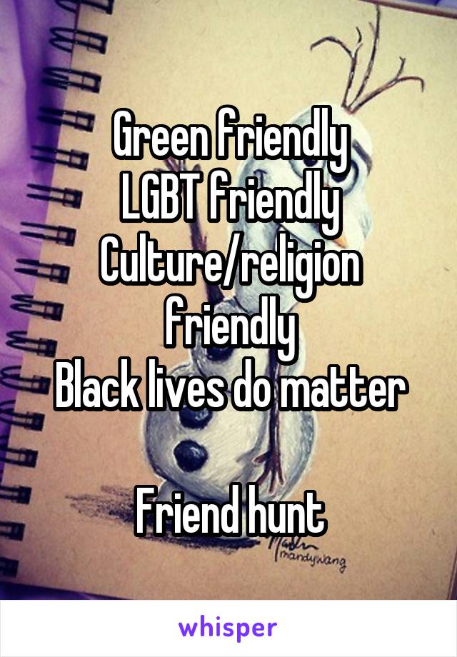 Green friendly
LGBT friendly
Culture/religion friendly
Black lives do matter

Friend hunt