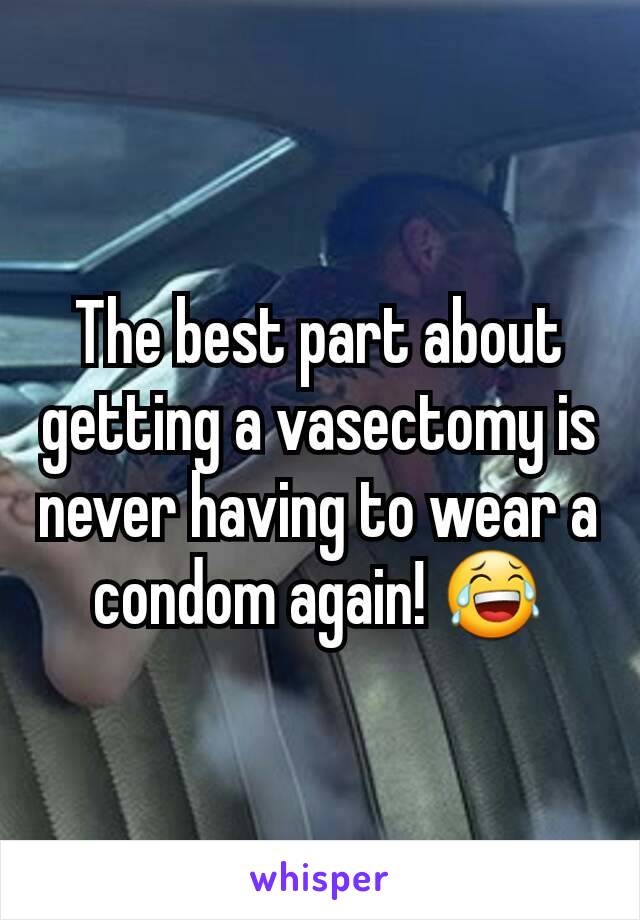 The best part about getting a vasectomy is never having to wear a condom again! 😂