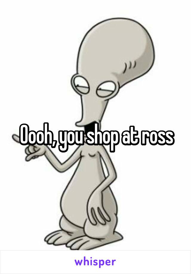 Oooh, you shop at ross