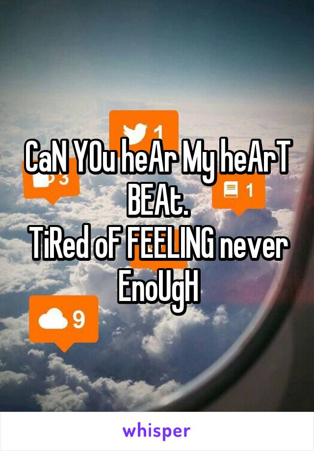 CaN YOu heAr My heArT BEAt.
TiRed oF FEELING never EnoUgH