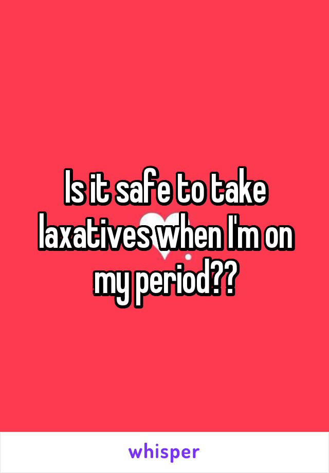 Is it safe to take laxatives when I'm on my period??