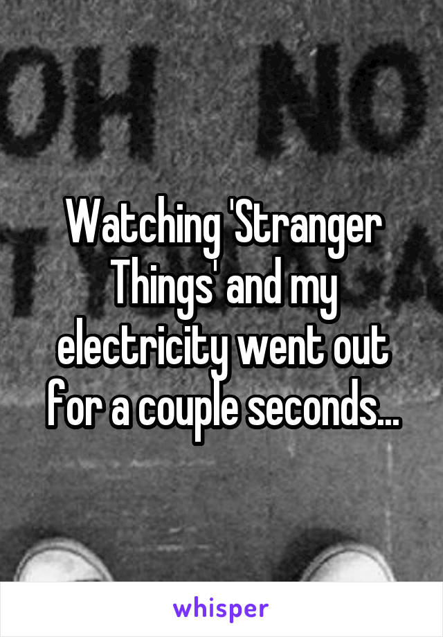 Watching 'Stranger Things' and my electricity went out for a couple seconds...