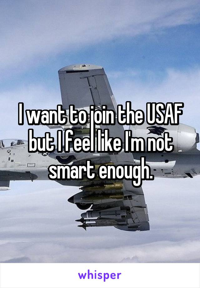 I want to join the USAF but I feel like I'm not smart enough.