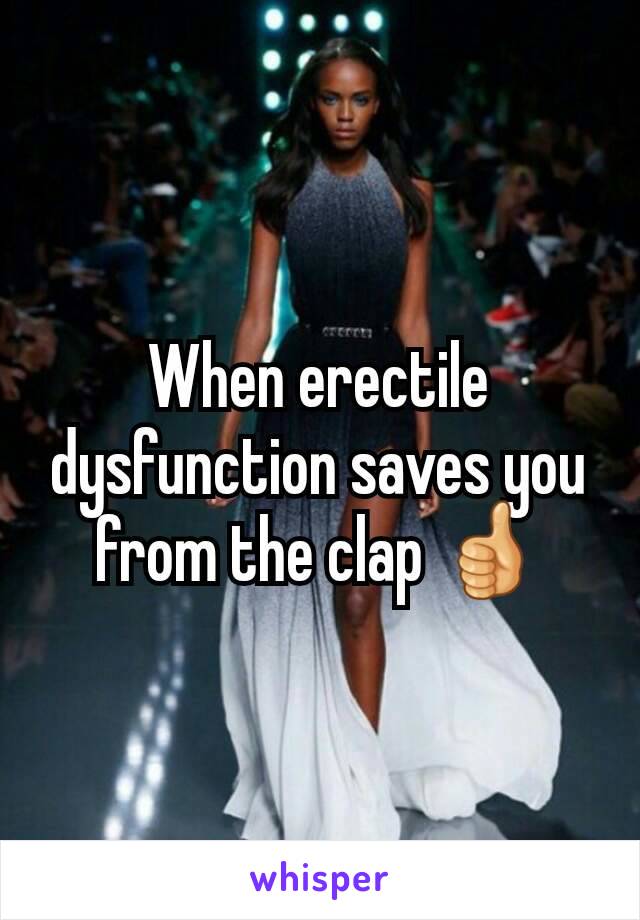 When erectile dysfunction saves you from the clap 👍