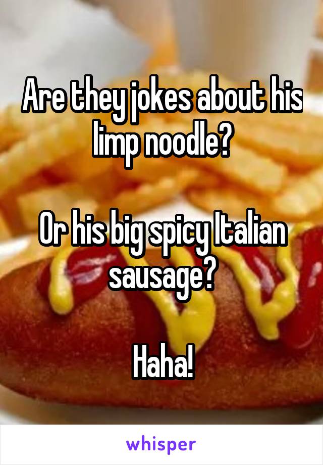 Are they jokes about his limp noodle?

Or his big spicy Italian sausage?

Haha!