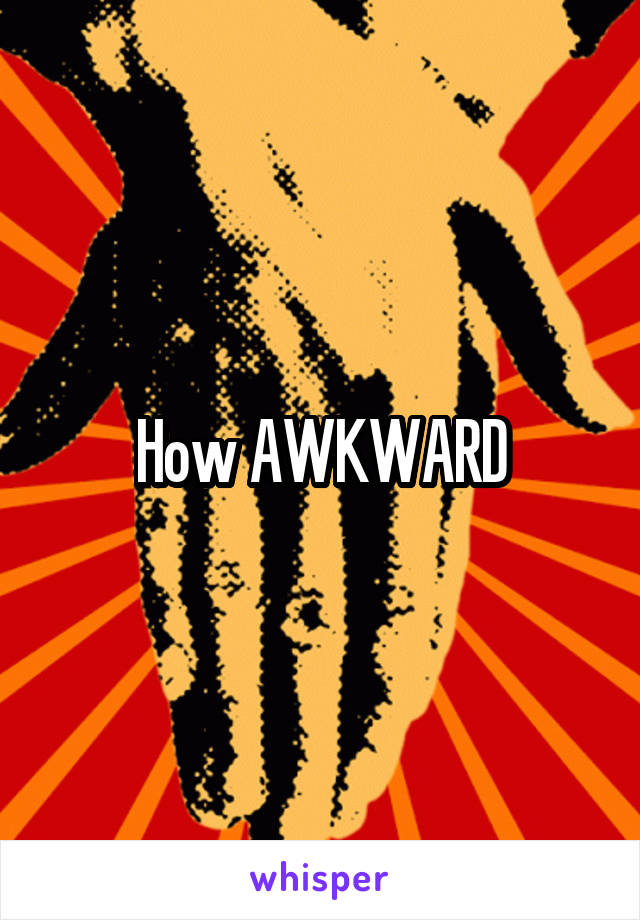 How AWKWARD