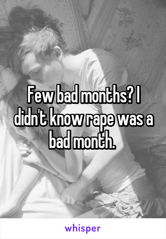 Few bad months? I didn't know rape was a bad month. 
