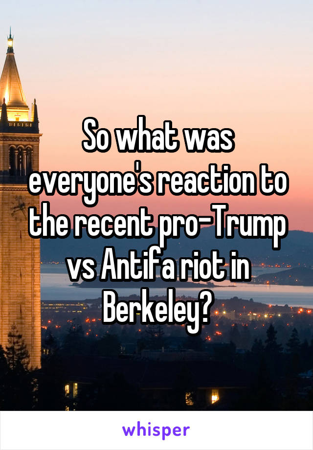So what was everyone's reaction to the recent pro-Trump vs Antifa riot in Berkeley?