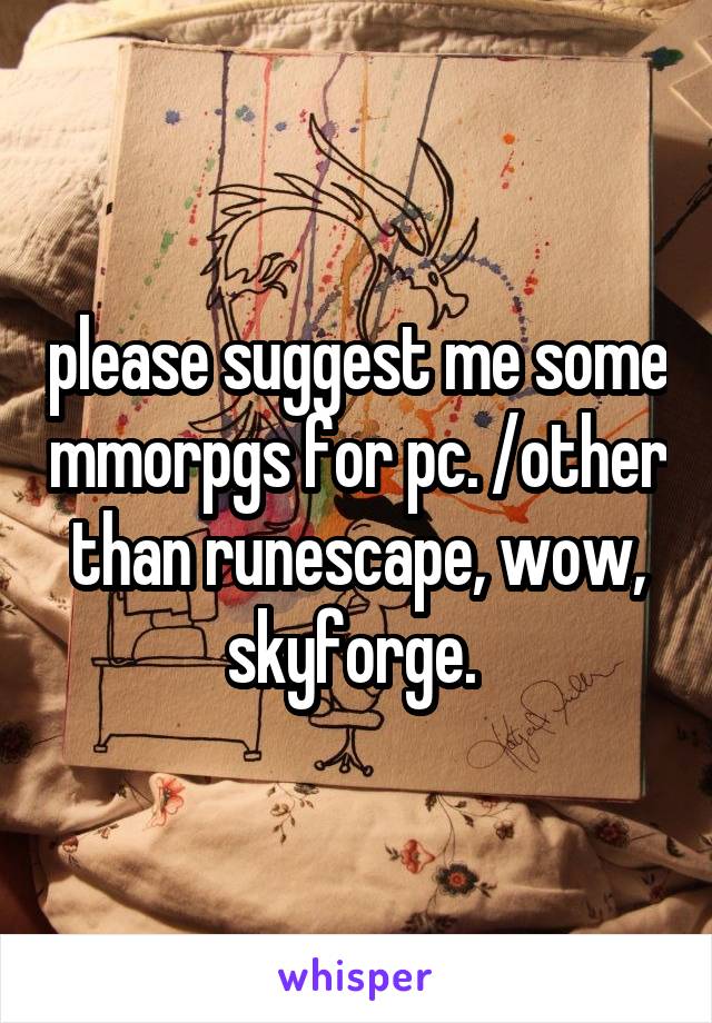 please suggest me some mmorpgs for pc. /other than runescape, wow, skyforge. 