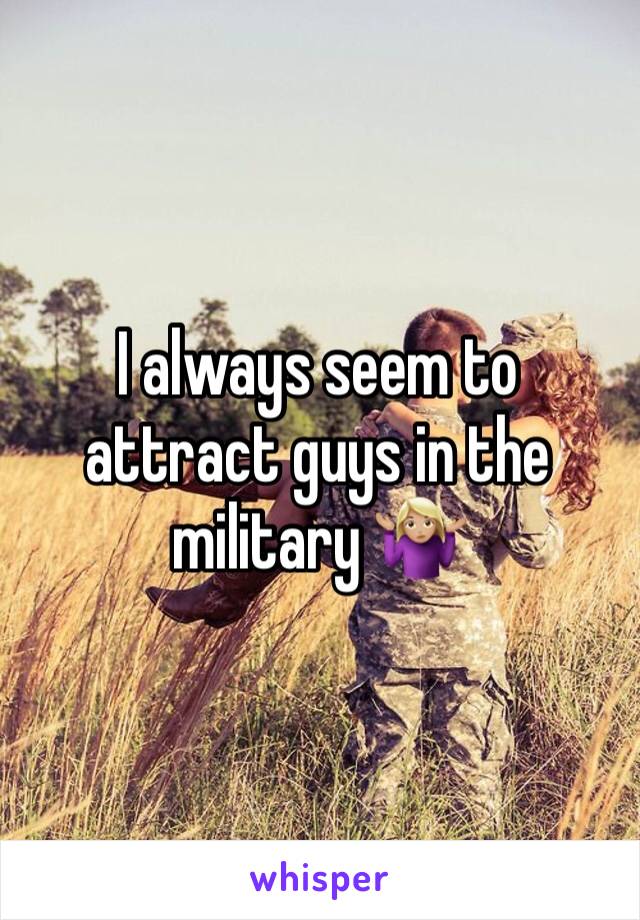 I always seem to attract guys in the military 🤷🏼‍♀️