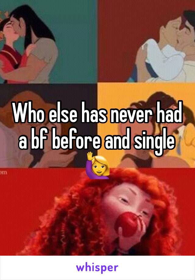 Who else has never had a bf before and single 🙋