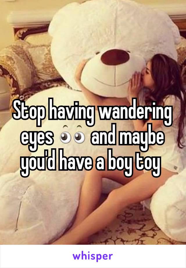 Stop having wandering eyes 👀 and maybe you'd have a boy toy 
